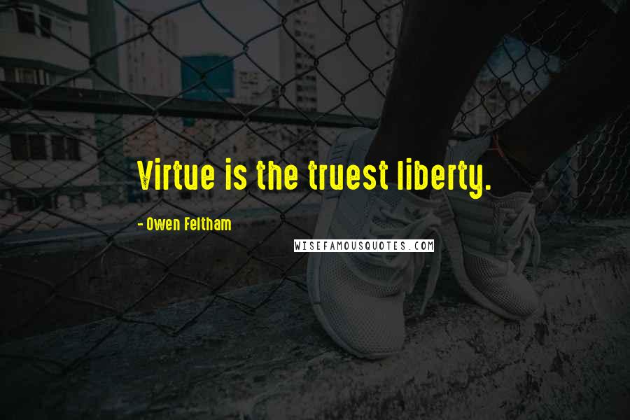 Owen Feltham quotes: Virtue is the truest liberty.