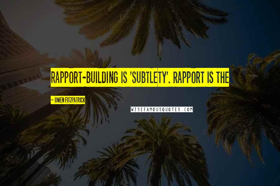 Owen Fitzpatrick quotes: rapport-building is 'subtlety'. Rapport is the