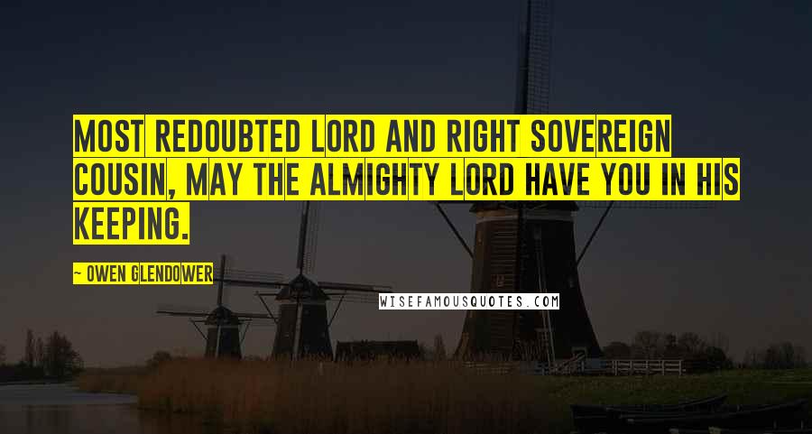 Owen Glendower quotes: Most redoubted lord and right sovereign cousin, may the Almighty Lord have you in his keeping.