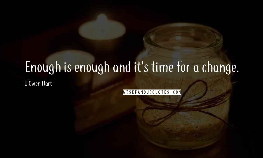 Owen Hart quotes: Enough is enough and it's time for a change.