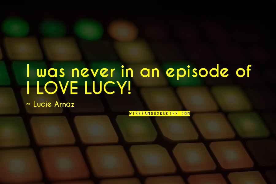 Owen Jones Chav Quotes By Lucie Arnaz: I was never in an episode of I Owen Jones Chav Quotes By Lucie Arnaz: I was never in an episode of I