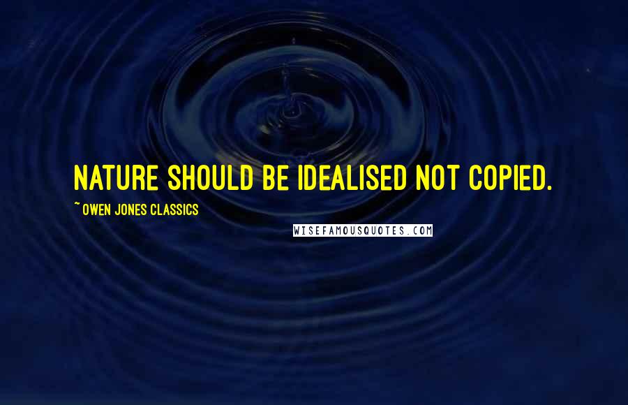 Owen Jones Classics quotes: Nature should be idealised not copied.