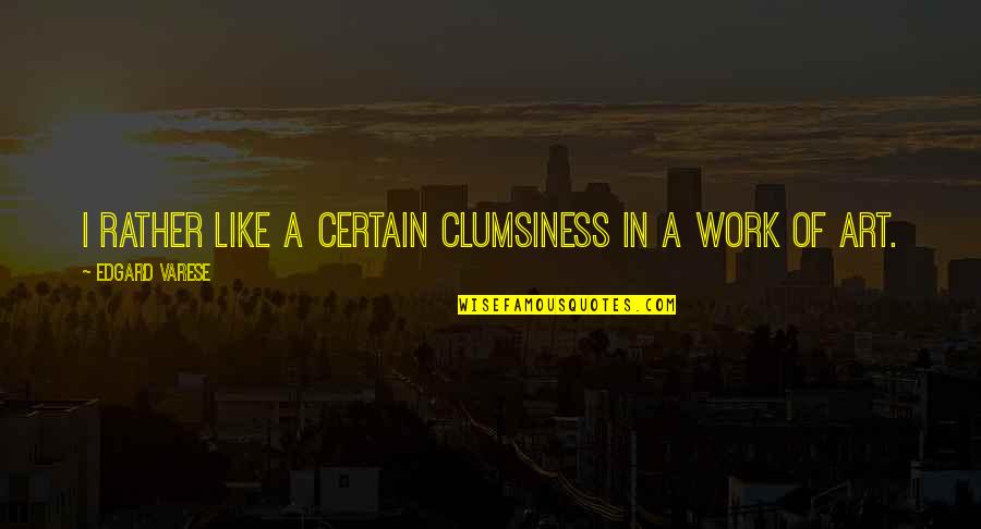 Owen Meany Dummy Quotes By Edgard Varese: I rather like a certain clumsiness in a Owen Meany Dummy Quotes By Edgard Varese: I rather like a certain clumsiness in a