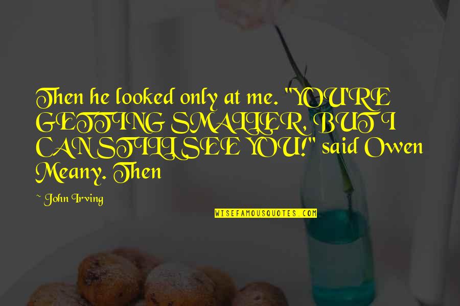 Owen Meany Quotes By John Irving: Then he looked only at me. "YOU'RE GETTING