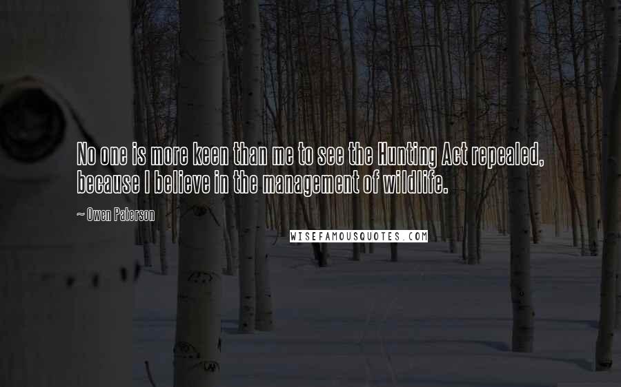 Owen Paterson quotes: No one is more keen than me to see the Hunting Act repealed, because I believe in the management of wildlife.