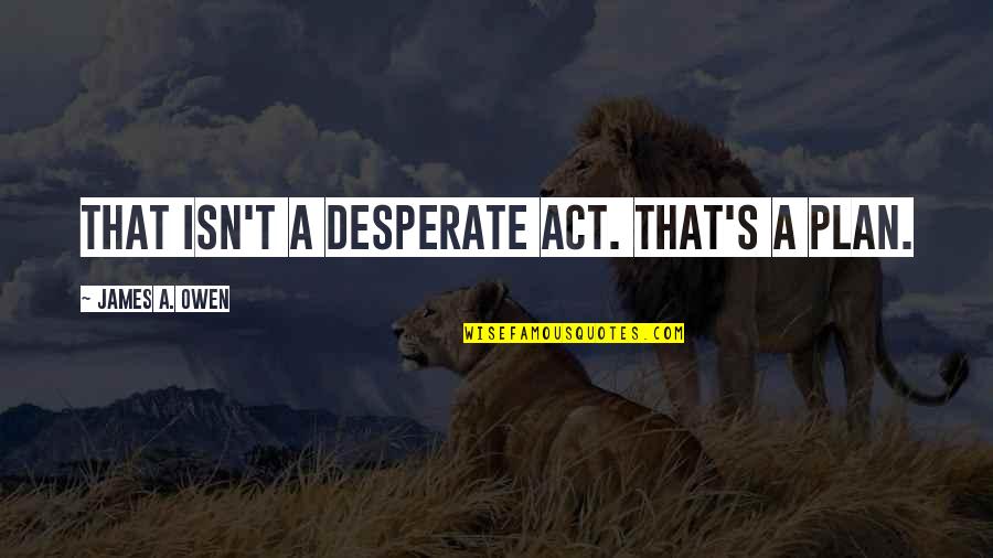 Owen Quotes By James A. Owen: That isn't a desperate act. That's a PLAN. Owen Quotes By James A. Owen: That isn't a desperate act. That's a PLAN.