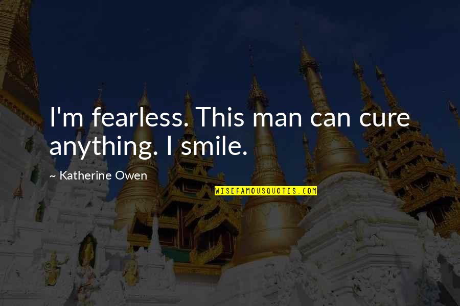 Owen Shaw Quotes By Katherine Owen: I'm fearless. This man can cure anything. I Owen Shaw Quotes By Katherine Owen: I'm fearless. This man can cure anything. I