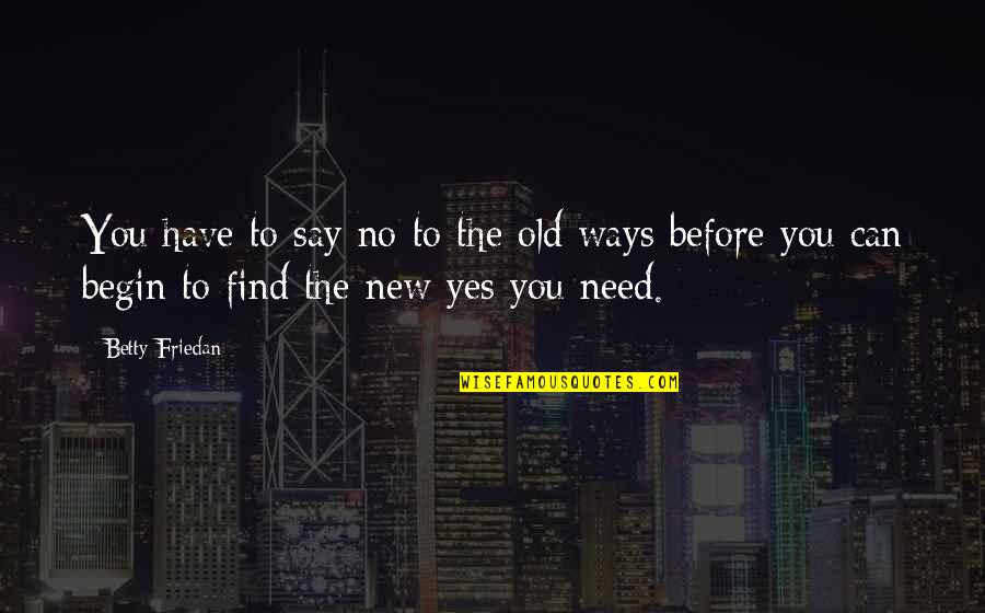 Owen Slater Quotes By Betty Friedan: You have to say no to the old Owen Slater Quotes By Betty Friedan: You have to say no to the old