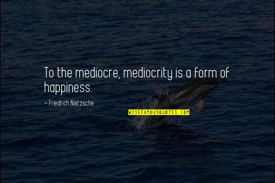 Owen Sleater Quotes By Friedrich Nietzsche: To the mediocre, mediocrity is a form of