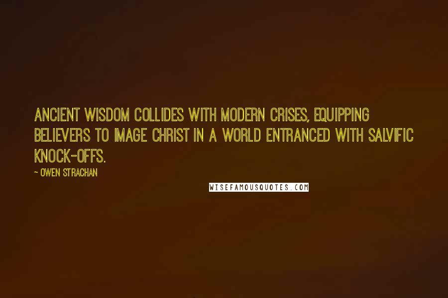 Owen Strachan quotes: Ancient wisdom collides with modern crises, equipping believers to image Christ in a world entranced with salvific knock-offs.