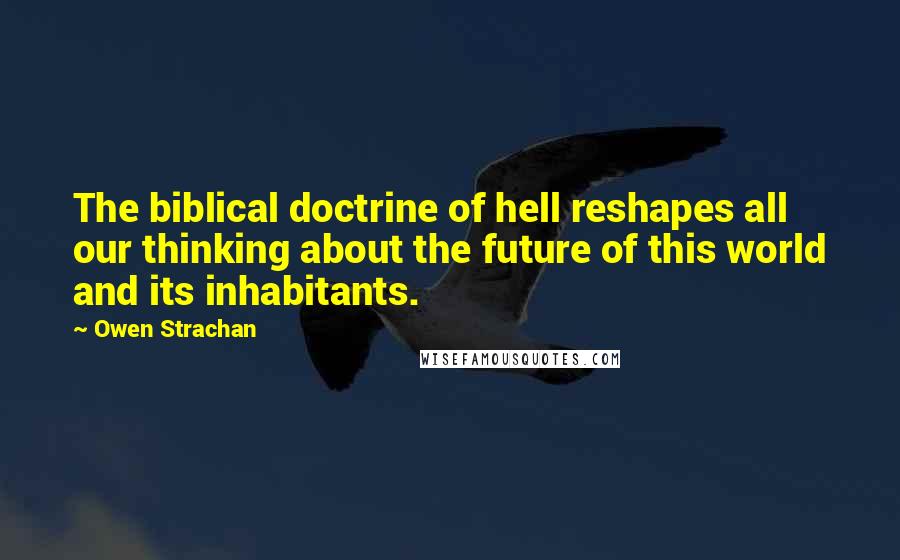 Owen Strachan quotes: The biblical doctrine of hell reshapes all our thinking about the future of this world and its inhabitants.