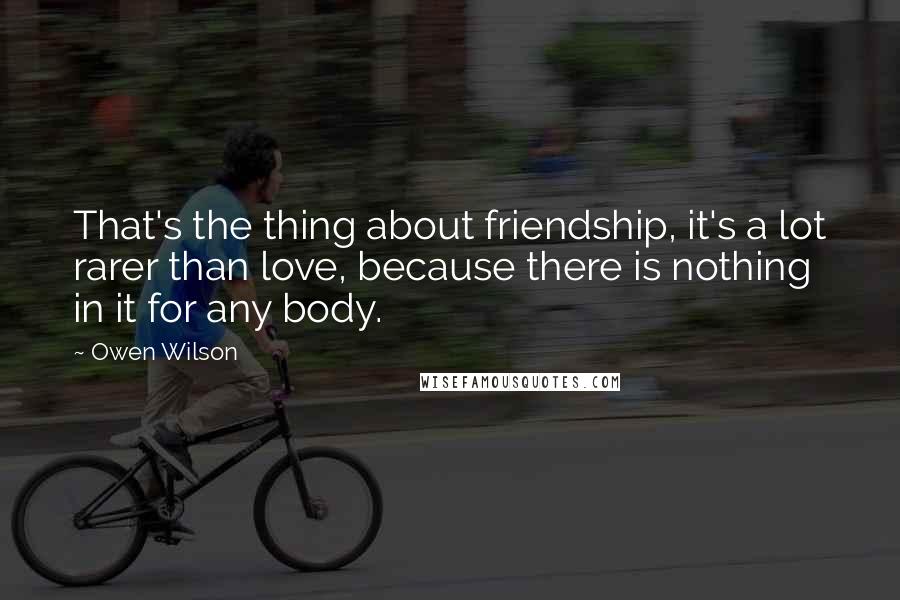 Owen Wilson quotes: That's the thing about friendship, it's a lot rarer than love, because there is nothing in it for any body.