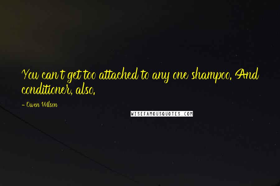 Owen Wilson quotes: You can't get too attached to any one shampoo. And conditioner, also.