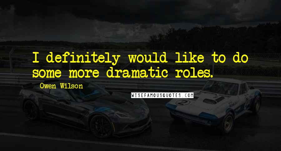 Owen Wilson quotes: I definitely would like to do some more dramatic roles.