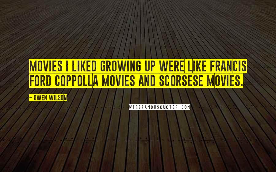 Owen Wilson quotes: Movies I liked growing up were like Francis Ford Coppolla movies and Scorsese movies.
