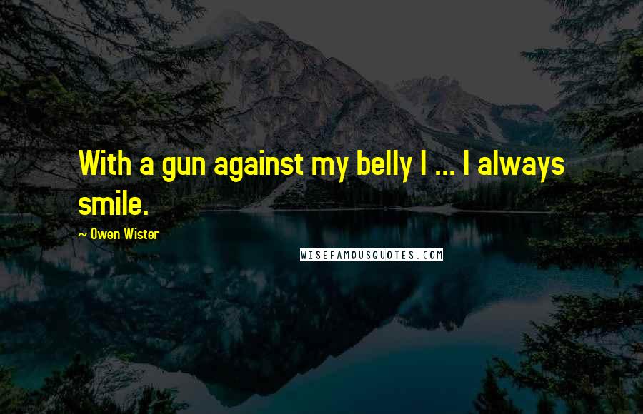 Owen Wister quotes: With a gun against my belly I ... I always smile.