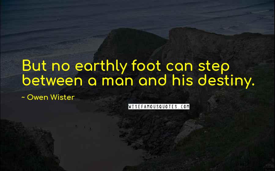 Owen Wister quotes: But no earthly foot can step between a man and his destiny.