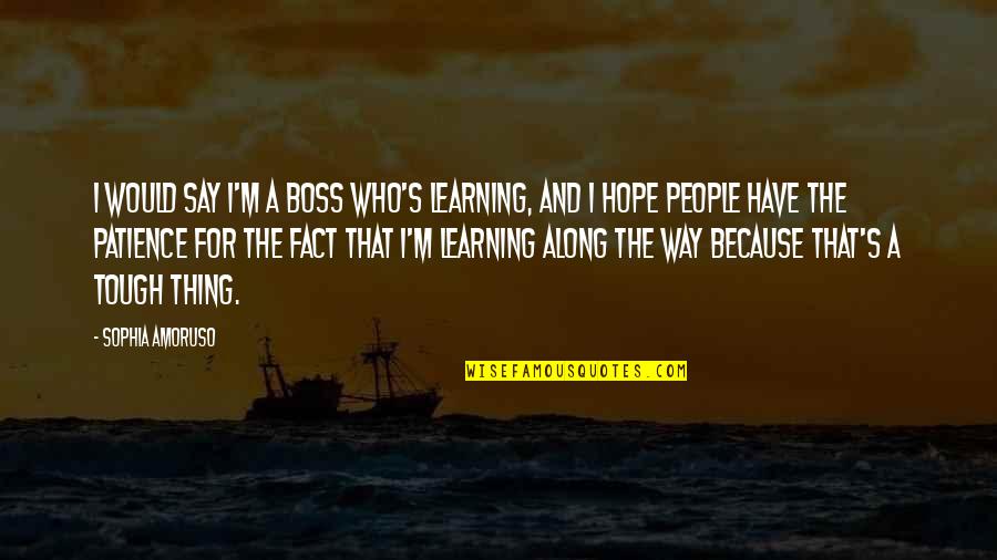 Owene Quotes By Sophia Amoruso: I would say I'm a boss who's learning, Owene Quotes By Sophia Amoruso: I would say I'm a boss who's learning,