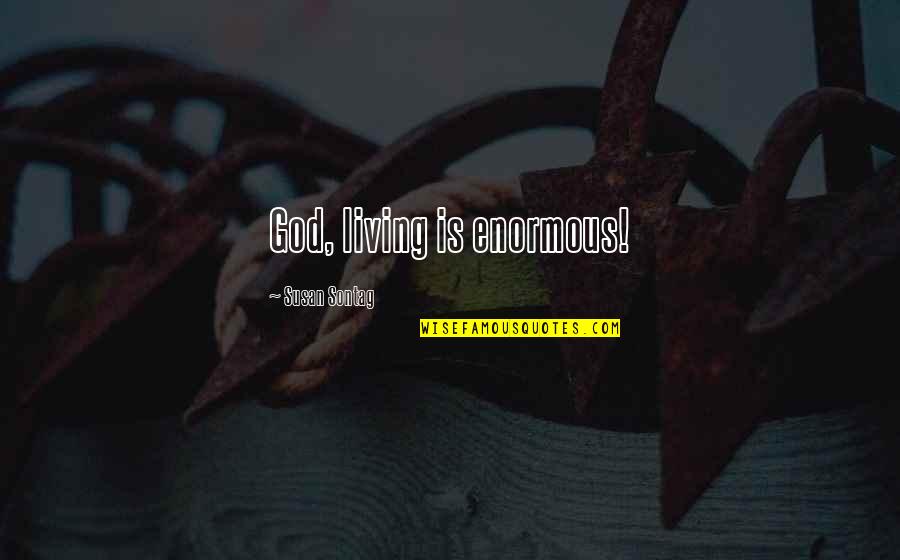 Owene Quotes By Susan Sontag: God, living is enormous! Owene Quotes By Susan Sontag: God, living is enormous!