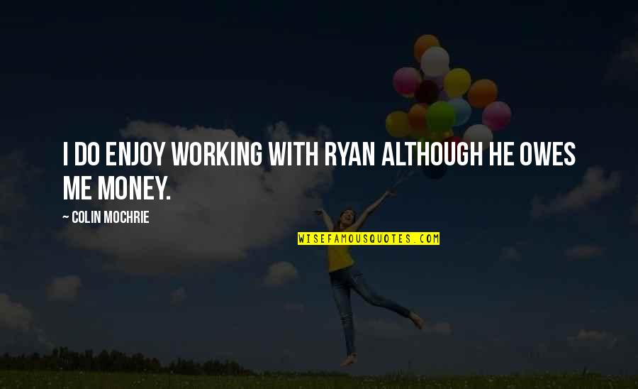 Owes Quotes By Colin Mochrie: I do enjoy working with Ryan although he Owes Quotes By Colin Mochrie: I do enjoy working with Ryan although he