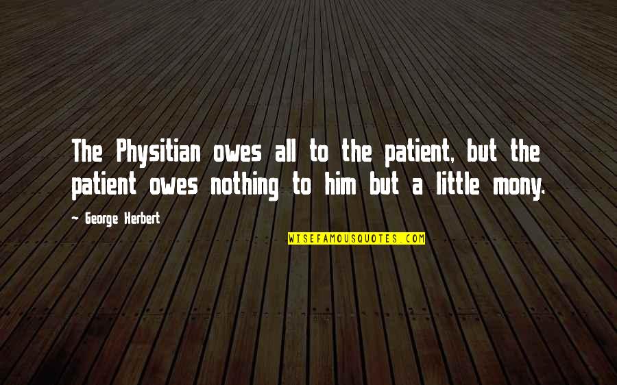 Owes Quotes By George Herbert: The Physitian owes all to the patient, but