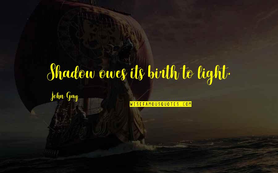 Owes Quotes By John Gay: Shadow owes its birth to light.