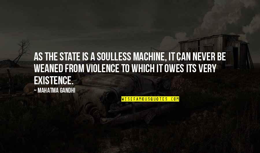 Owes Quotes By Mahatma Gandhi: As the State is a soulless machine, it