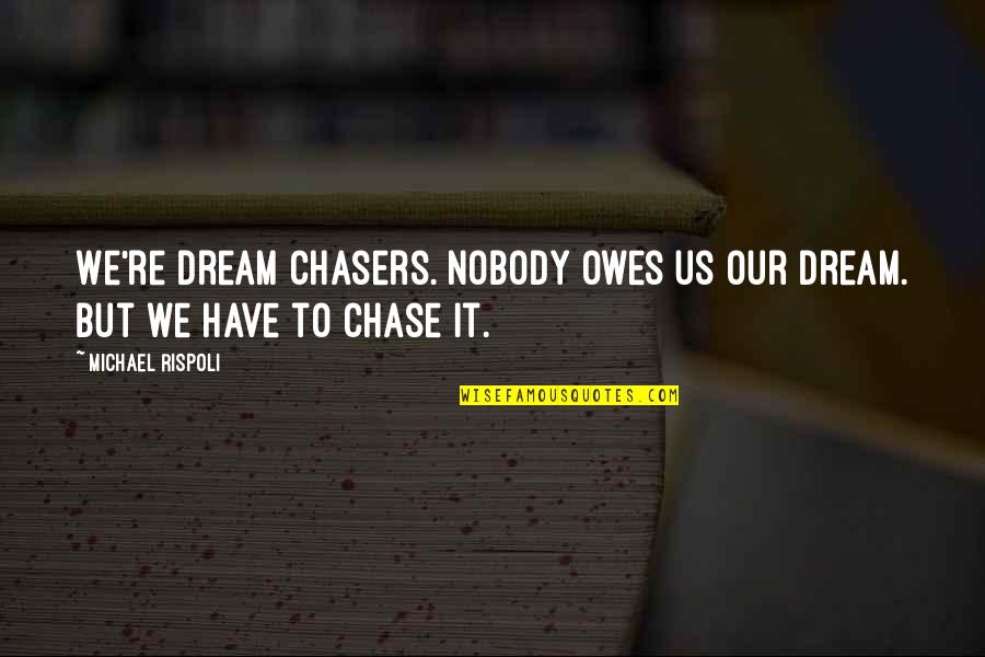 Owes Quotes By Michael Rispoli: We're dream chasers. Nobody owes us our dream.