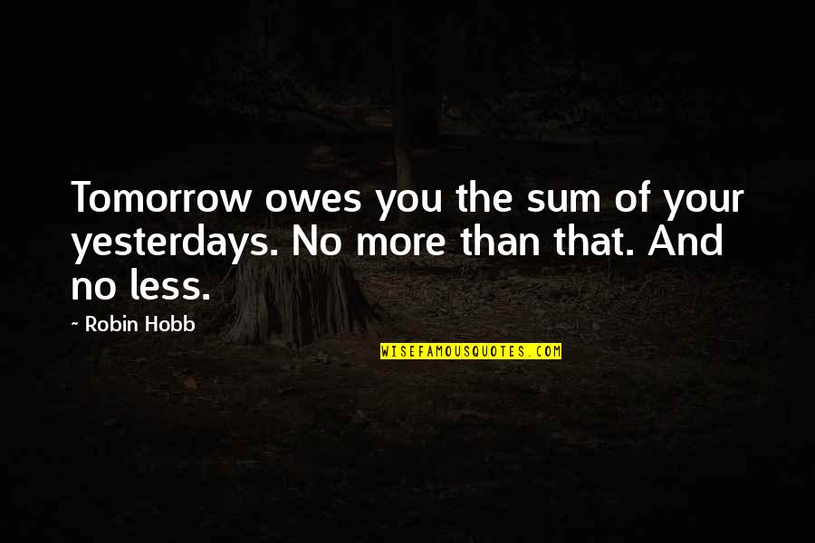 Owes Quotes By Robin Hobb: Tomorrow owes you the sum of your yesterdays.