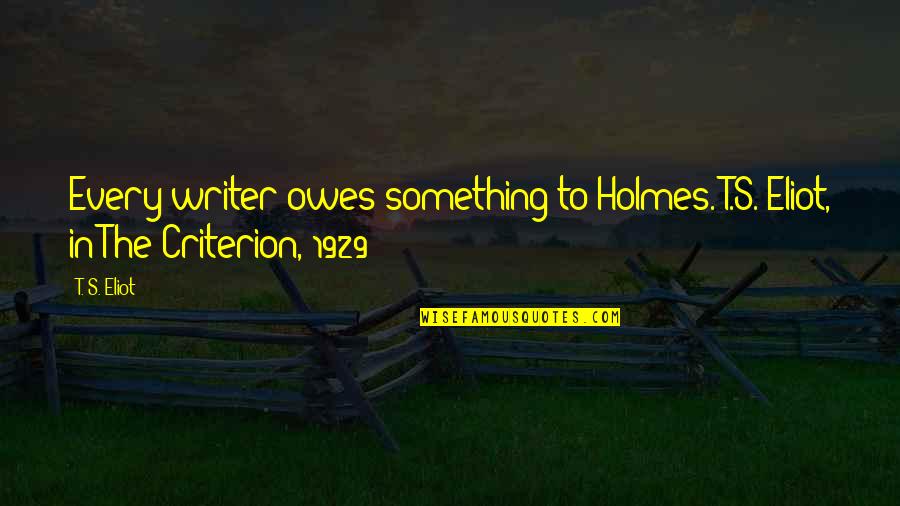 Owes Quotes By T. S. Eliot: Every writer owes something to Holmes. T.S. Eliot,