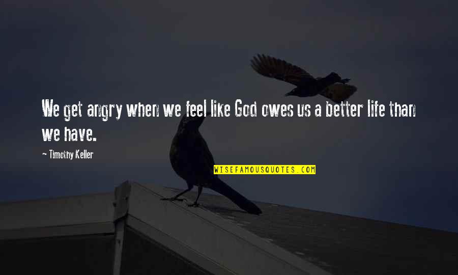 Owes Quotes By Timothy Keller: We get angry when we feel like God