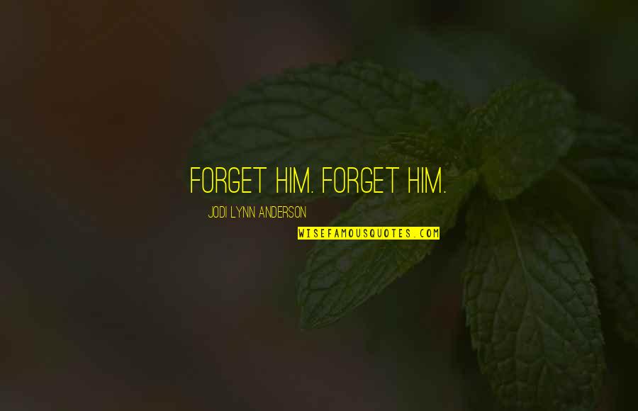 Owest Quotes By Jodi Lynn Anderson: Forget him. Forget him.