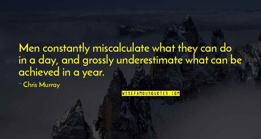 Owhatabow Quotes By Chris Murray: Men constantly miscalculate what they can do in Owhatabow Quotes By Chris Murray: Men constantly miscalculate what they can do in