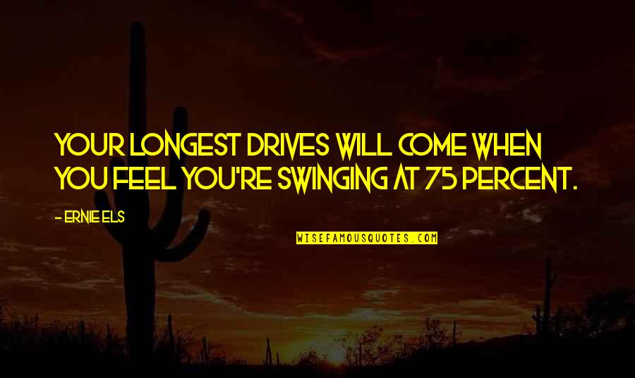 Owhatanighttribute Quotes By Ernie Els: Your longest drives will come when you feel