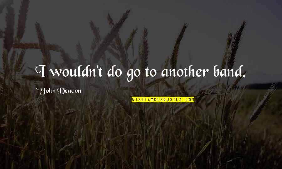 Owies Hurt Quotes By John Deacon: I wouldn't do go to another band. Owies Hurt Quotes By John Deacon: I wouldn't do go to another band.