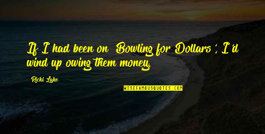 Owing Quotes By Ricki Lake: If I had been on 'Bowling for Dollars',