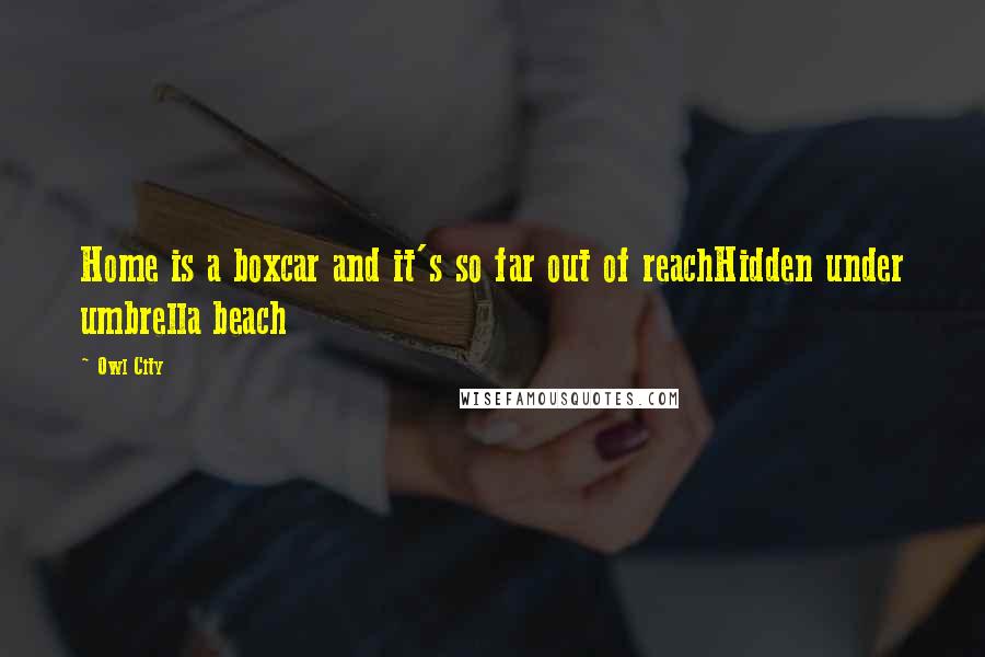 Owl City quotes: Home is a boxcar and it's so far out of reachHidden under umbrella beach