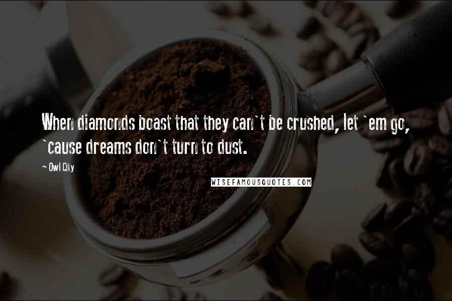 Owl City quotes: When diamonds boast that they can't be crushed, let 'em go, 'cause dreams don't turn to dust.