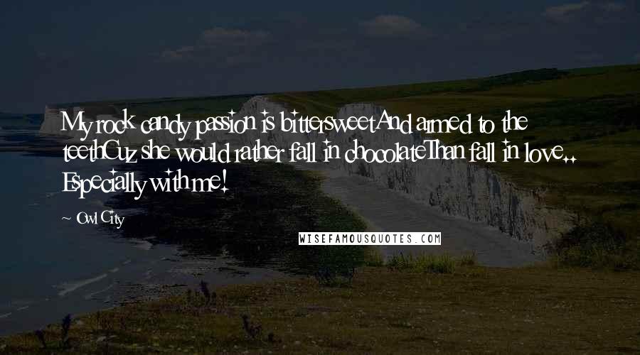 Owl City quotes: My rock candy passion is bittersweetAnd armed to the teethCuz she would rather fall in chocolateThan fall in love.. Especially with me!