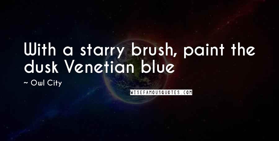 Owl City quotes: With a starry brush, paint the dusk Venetian blue