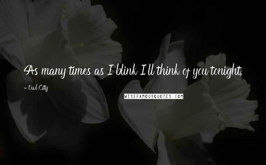 Owl City quotes: As many times as I blink I'll think of you tonight.