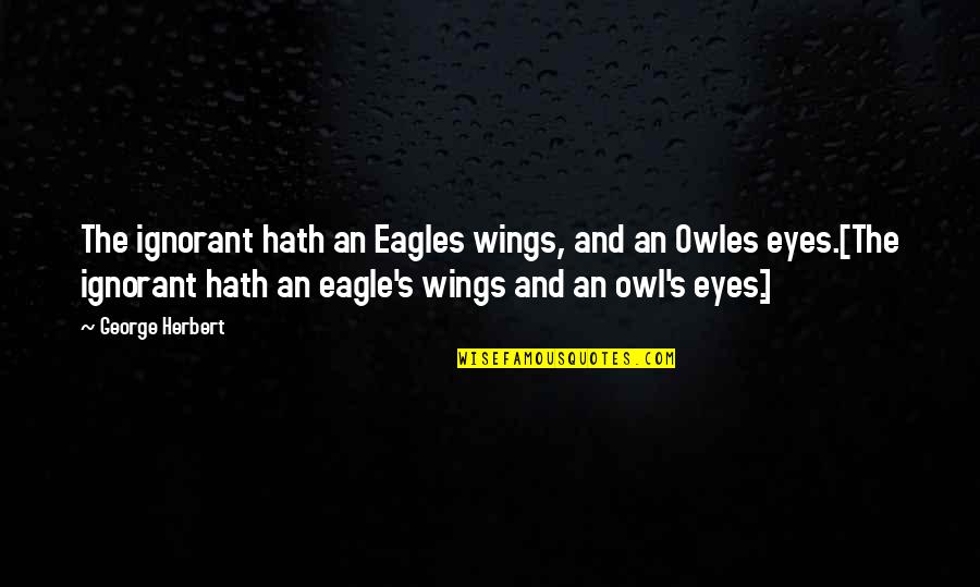 Owl Eye Quotes By George Herbert: The ignorant hath an Eagles wings, and an