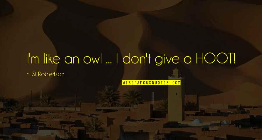 Owl Hoot Quotes By Si Robertson: I'm like an owl ... I don't give
