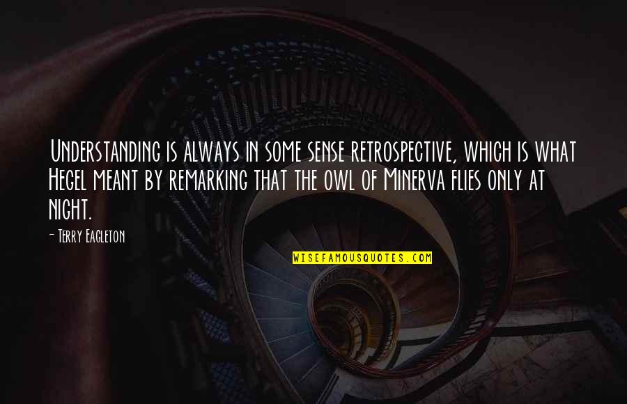 Owl Of Minerva Hegel Quotes By Terry Eagleton: Understanding is always in some sense retrospective, which