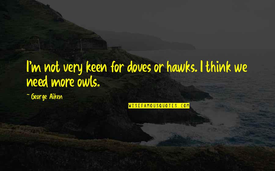 Owl Quotes By George Aiken: I'm not very keen for doves or hawks.