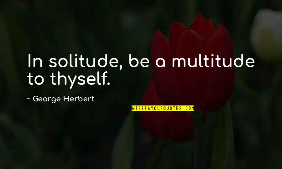 Owles Quotes By George Herbert: In solitude, be a multitude to thyself. Owles Quotes By George Herbert: In solitude, be a multitude to thyself.