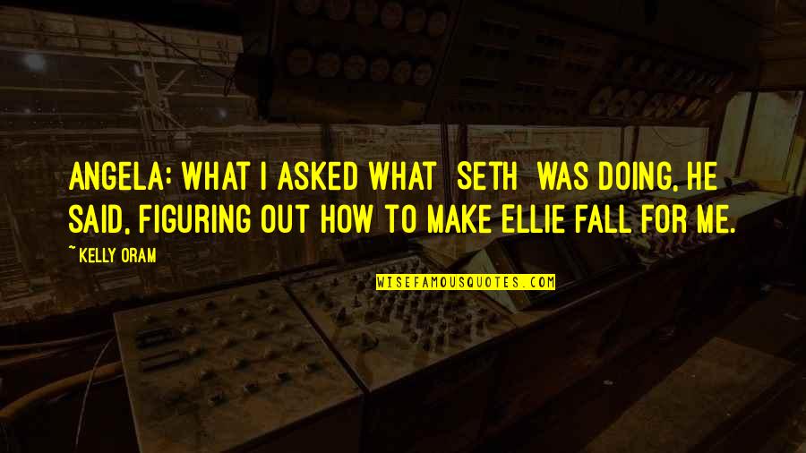 Owles Quotes By Kelly Oram: Angela: What I asked what [Seth] was doing,