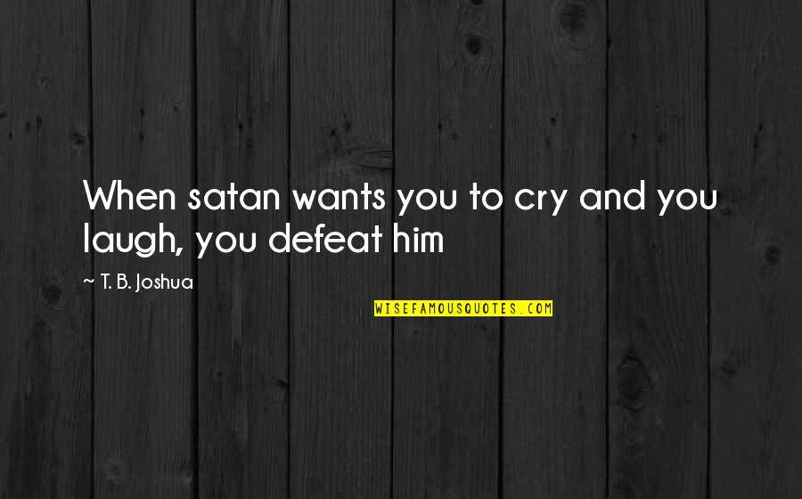 Owlesque Quotes By T. B. Joshua: When satan wants you to cry and you Owlesque Quotes By T. B. Joshua: When satan wants you to cry and you