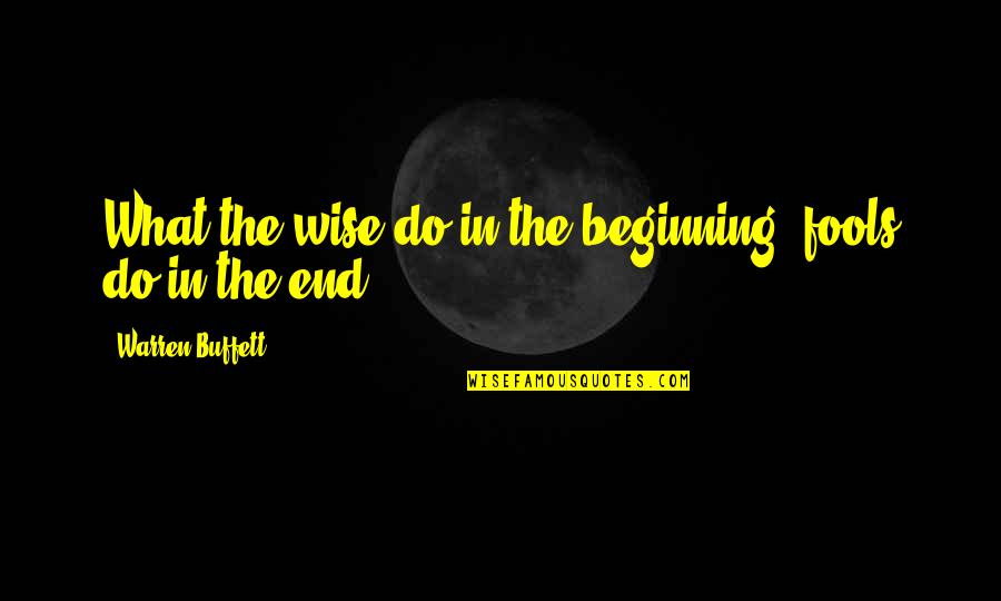 Owlesque Quotes By Warren Buffett: What the wise do in the beginning, fools Owlesque Quotes By Warren Buffett: What the wise do in the beginning, fools