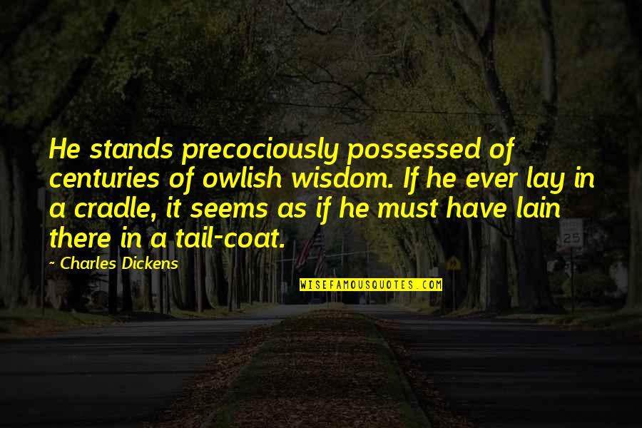 Owlish Quotes By Charles Dickens: He stands precociously possessed of centuries of owlish